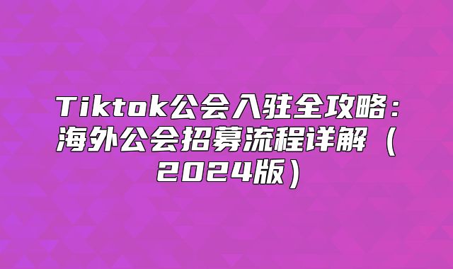 Tiktok公会入驻全攻略：海外公会招募流程详解2025版