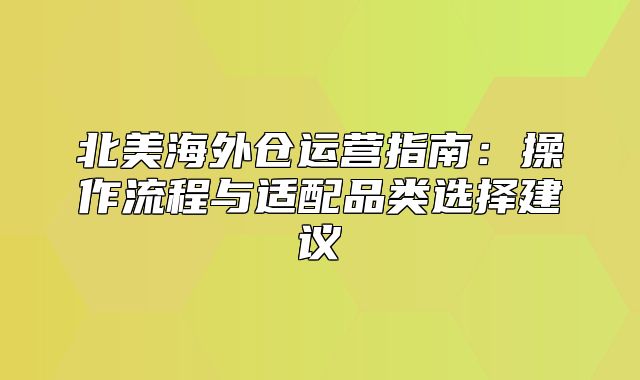北美海外仓运营指南：操作流程与适配品类选择建议