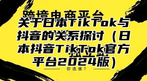 关于日本TikTok与抖音的关系探讨日本抖音TikTok官方平台2025版