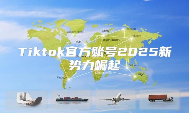 Tiktok官方账号2025新势力崛起