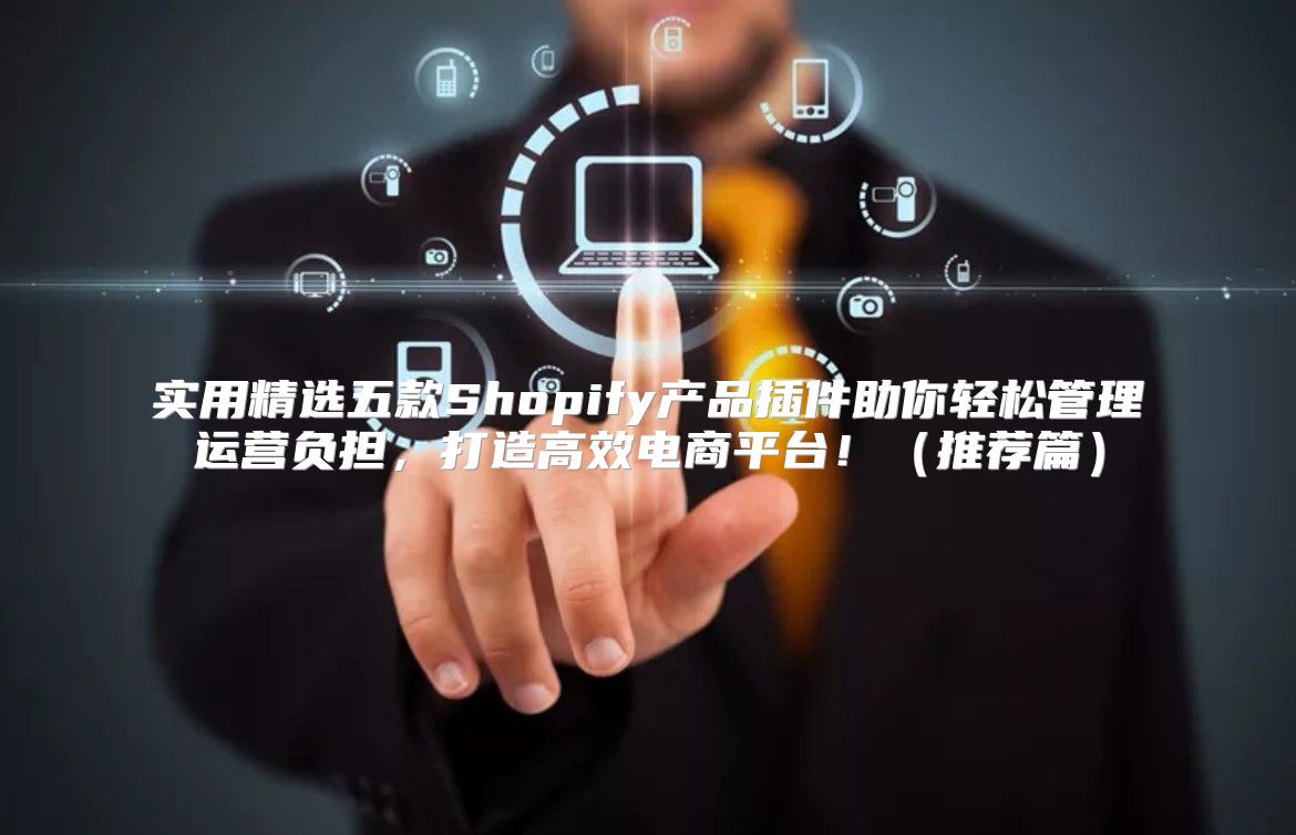 实用精选五款Shopify产品插件助你轻松管理运营负担，打造高效电商平台！推荐篇