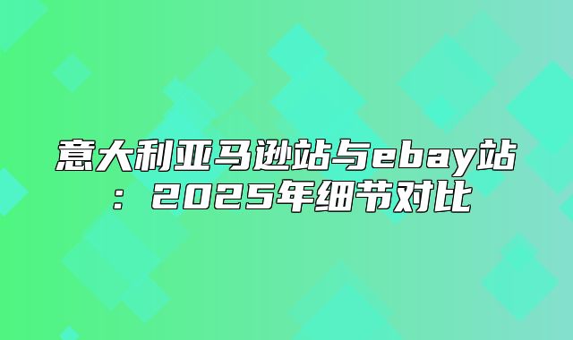 意大利亚马逊站与ebay站：2025年细节对比