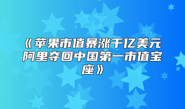 苹果市值暴涨千亿美元阿里夺回中国第一市值宝座