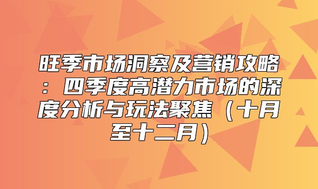 旺季市场洞察及营销攻略：四季度高潜力市场的深度分析与玩法聚焦十月至十二月