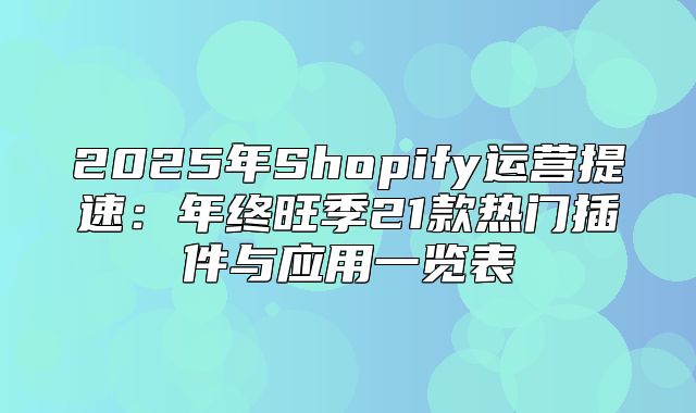 2025年Shopify运营提速：年终旺季21款热门插件与应用一览表
