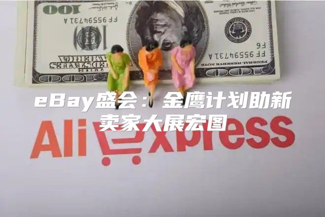 eBay盛会：金鹰计划助新卖家大展宏图
