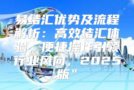 易结汇优势及流程解析：高效结汇体验，便捷操作引领行业风向，2025版”