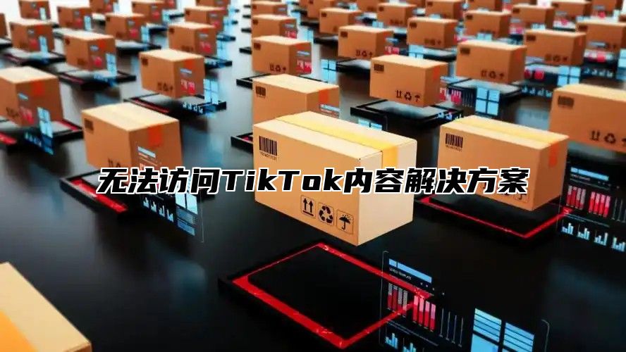 无法访问TikTok内容解决方案