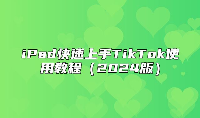 iPad快速上手TikTok使用教程2025版