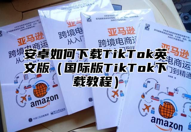 安卓如何下载TikTok英文版国际版TikTok下载教程
