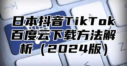 日本抖音TikTok百度云下载方法解析2025版