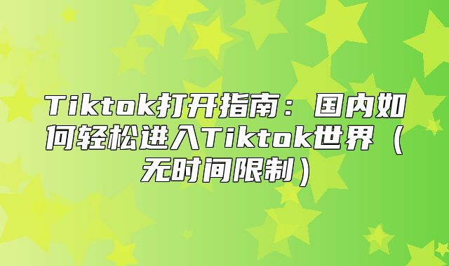 Tiktok打开指南：国内如何轻松进入Tiktok世界无时间限制