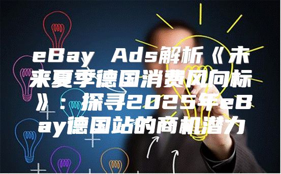 eBayAds解析未来夏季德国消费风向标：探寻2025年eBay德国站的商机潜力