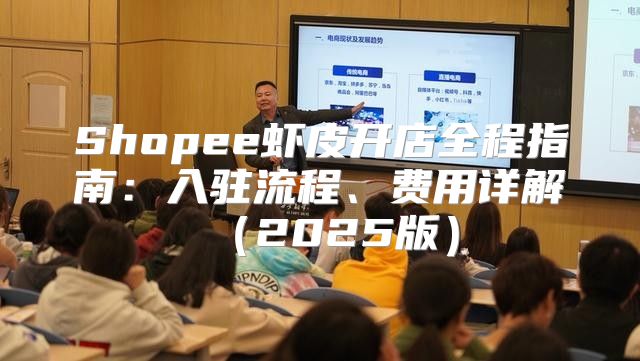 Shopee虾皮开店全程指南：入驻流程、费用详解2025版