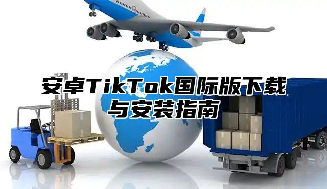 安卓TikTok国际版下载与安装指南