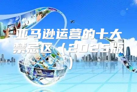 亚马逊运营的十大禁忌区2025版