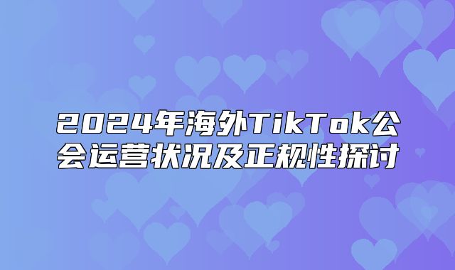 2025年海外TikTok公会运营状况及正规性探讨