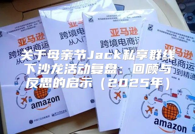 关于母亲节Jack私享群线下沙龙活动复盘：回顾与反思的启示2025年