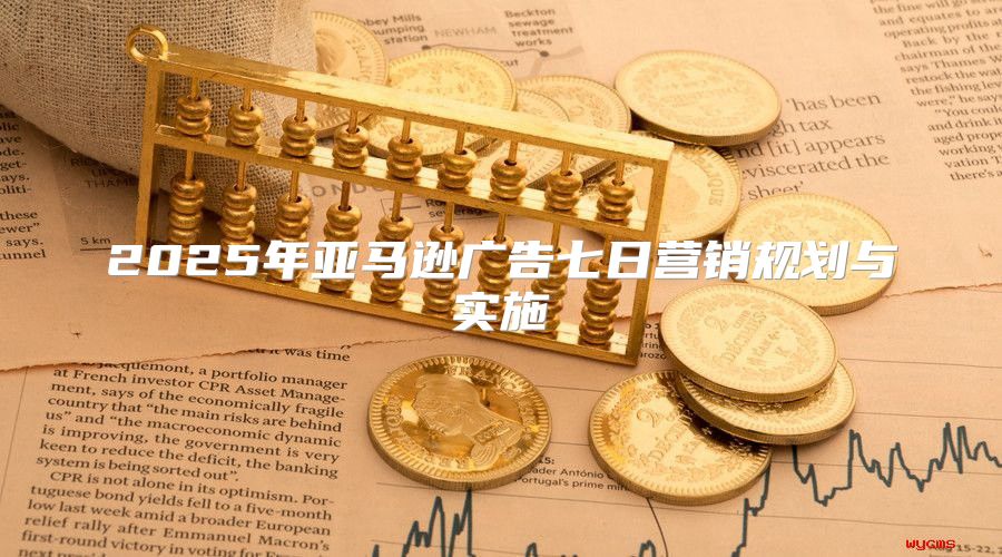 2025年亚马逊广告七日营销规划与实施
