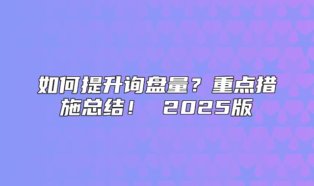 如何提升询盘量？重点措施总结！ 2025版