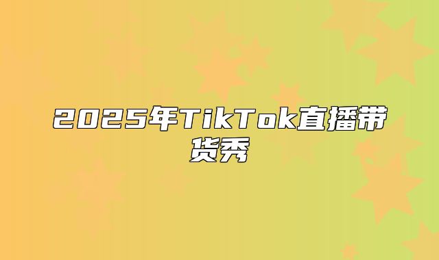 2025年TikTok直播带货秀