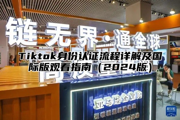 Tiktok身份认证流程详解及国际版观看指南2025版