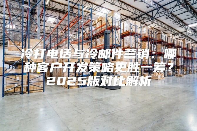 冷打电话与冷邮件营销：哪种客户开发策略更胜一筹？2025版对比解析