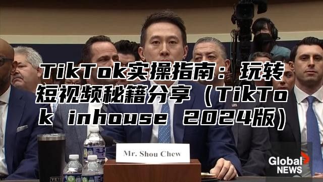 TikTok实操指南：玩转短视频秘籍分享TikTok inhouse 2025版