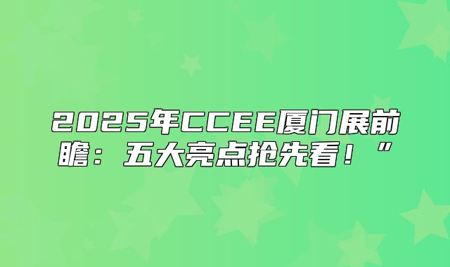 2025年CCEE厦门展前瞻：五大亮点抢先看！”