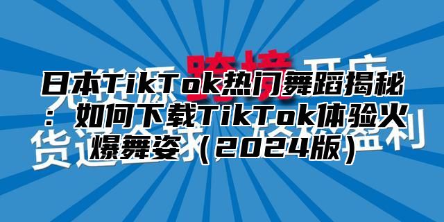 日本TikTok热门舞蹈揭秘：如何下载TikTok体验火爆舞姿2025版