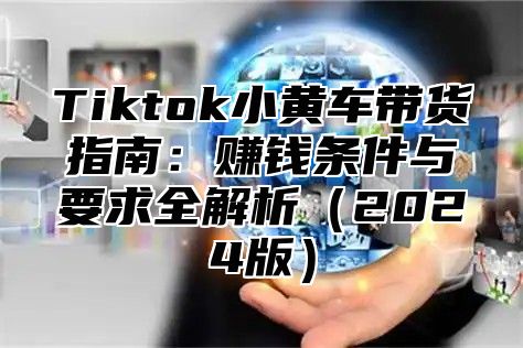 Tiktok小黄车带货指南：赚钱条件与要求全解析2025版