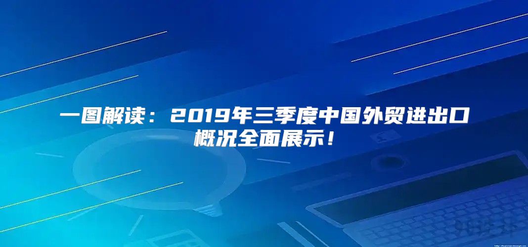 一图解读：2019年三季度中国外贸进出口概况全面展示！