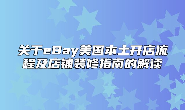 关于eBay美国本土开店流程及店铺装修指南的解读