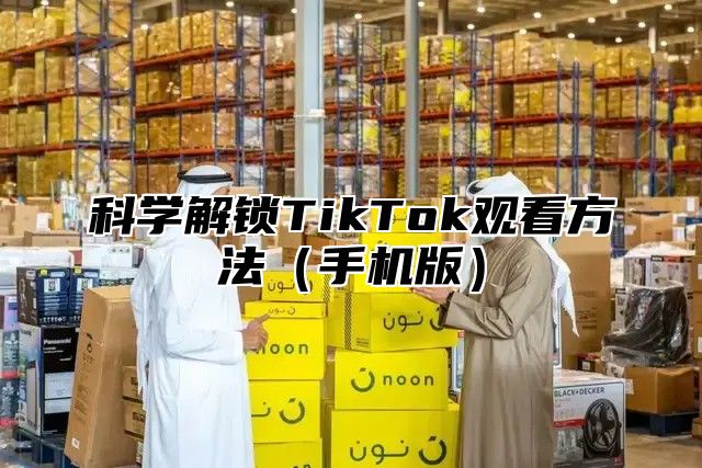 科学解锁TikTok观看方法手机版