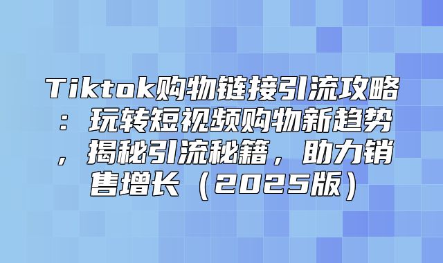 Tiktok购物链接引流攻略：玩转短视频购物新趋势，揭秘引流秘籍，助力销售增长2025版