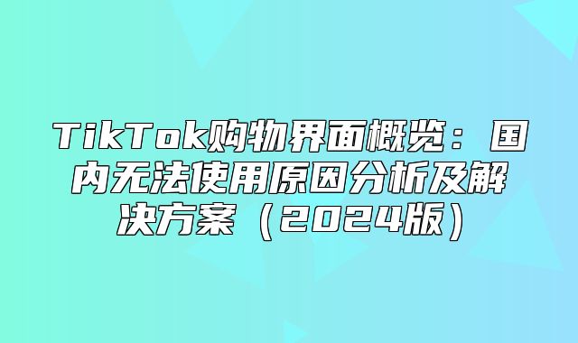 TikTok购物界面概览：国内无法使用原因分析及解决方案2025版
