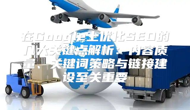 在Google上优化SEO的几大关键点解析：内容质量、关键词策略与链接建设至关重要