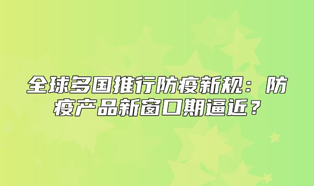 全球多国推行防疫新规：防疫产品新窗口期逼近？