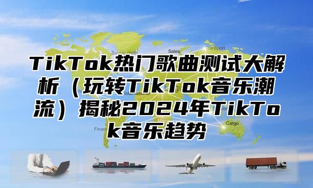 TikTok热门歌曲测试大解析玩转TikTok音乐潮流揭秘2025年TikTok音乐趋势