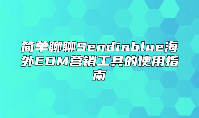 简单聊聊Sendinblue海外EDM营销工具的使用指南