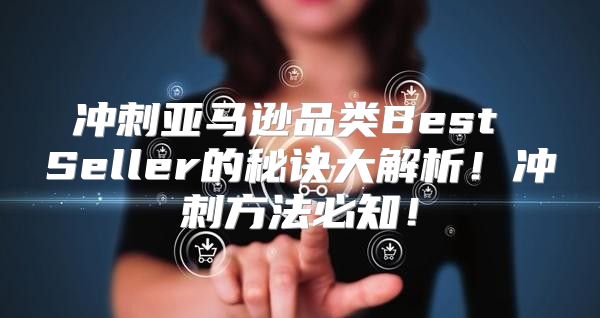 冲刺亚马逊品类Best Seller的秘诀大解析！冲刺方法必知！