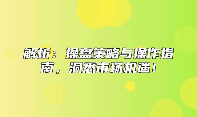 解析：操盘策略与操作指南，洞悉市场机遇！