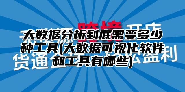 大数据分析到底需要多少种工具(大数据可视化软件和工具有哪些)