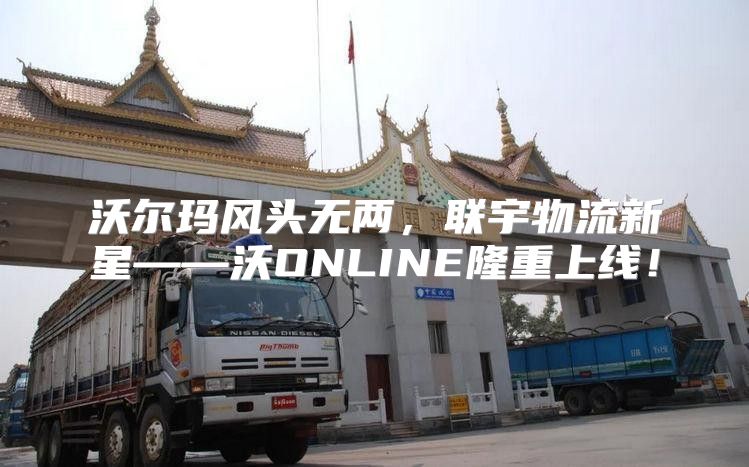 沃尔玛风头无两，联宇物流新星——沃ONLINE隆重上线！