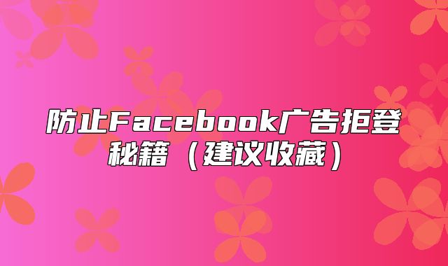 防止Facebook广告拒登秘籍建议收藏