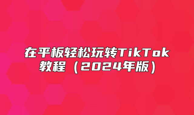 在平板轻松玩转TikTok教程2025年版