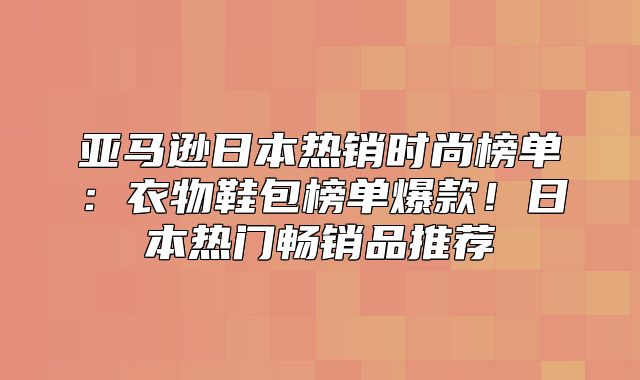 亚马逊日本热销时尚榜单：衣物鞋包榜单爆款！日本热门畅销品推荐