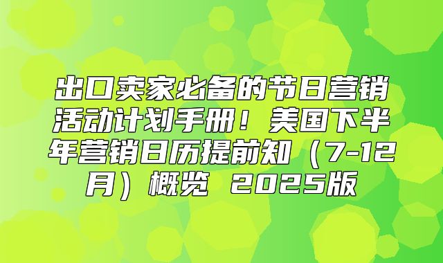 出口卖家必备的节日营销活动计划手册！美国下半年营销日历提前知7-12月概览 2025版