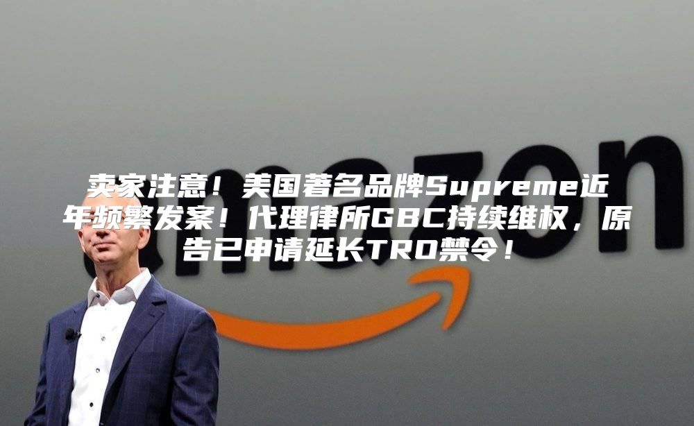 卖家注意！美国著名品牌Supreme近年频繁发案！代理律所GBC持续维权，原告已申请延长TRO禁令！