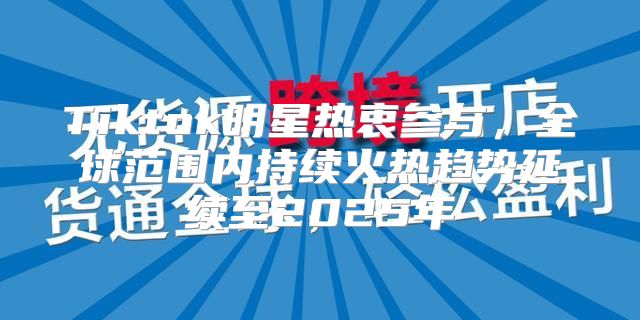Tiktok明星热衷参与，全球范围内持续火热趋势延续至2025年